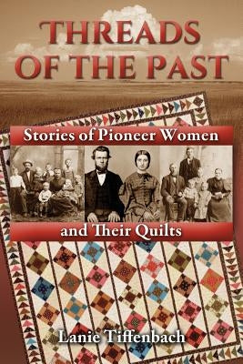 Threads of the Past: Stories of Pioneer Women and Their Quilts Tiffenbach Publishing