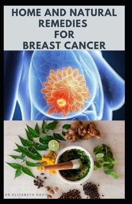 Home and Natural Remedies for Breast Cancer: Best Remedies For Getting Rid and Preventing Breast Cancer Paperback Independently Published