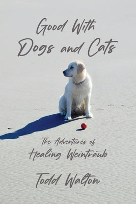 Good With Dogs and Cats: The Adventures of Healing Weintraub Paperback Booklocker.com