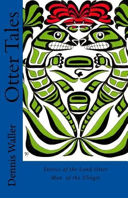 Otter Tales: Stories of the Land Otter Man and Other Spirit Stories based on the Folklore of the Tlingit of Southeastern Alaska Paperback Createspace Independent Publishing Platform