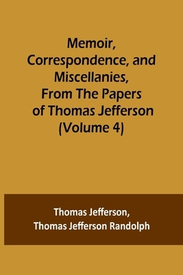 Memoir, Correspondence, and Miscellanies, From the Papers of Thomas Jefferson (Volume 4) Paperback Alpha Edition