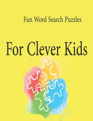 Fun Word Search Puzzles For Clever Kids: Word Search Puzzle Book ages 4-6 & 6-8, Fun Learning Activities for Kids 4,5,6,7 and 8, Brain Games for Cleve Paperback Independently Published
