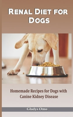 Renal Diet for Dogs: Homemade Recipes for Dogs with Canine Kidney Disease Paperback Independently Published