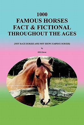 1000 Famous Horses Fact & Fictional Throughout the Ages: (Not Race Horses and Not Show Jumping Horses) by Glover, Fjh