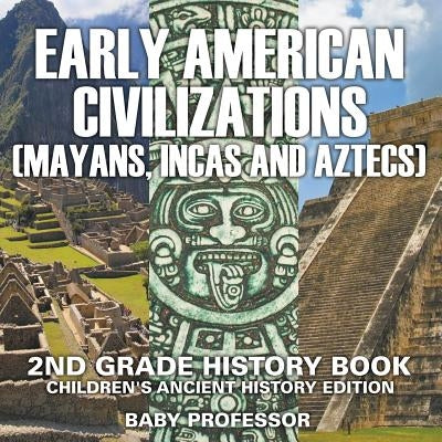 Early American Civilization (Mayans, Incas and Aztecs): 2nd Grade History Book Children's Ancient History Edition Paperback Baby Professor