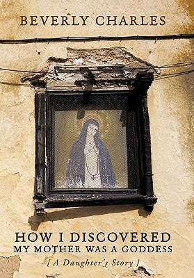 How I Discovered My Mother Was A Goddess: A Daughter's Story Paperback Authorhouse