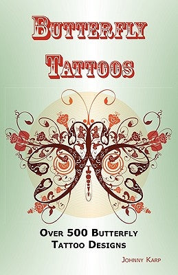 Butterfly Tattoos: Over 500 Butterfly Tattoo Designs, Ideas and Pictures Including Tribal, Flowers, Wings, Fairy, Celtic, Small, Lower Ba by Karp, Johnny