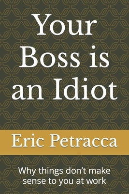 Your Boss is an Idiot: Why things don't make sense to you at work Paperback Independently Published