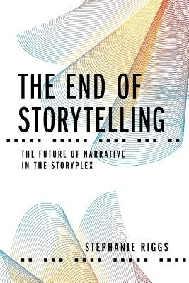 The End of Storytelling: The Future of Narrative in the Storyplex Paperback Beat Media Group