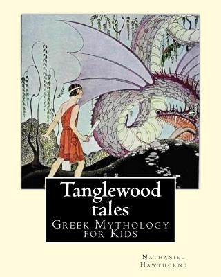 Tanglewood tales By: Nathaniel Hawthorne, Illustrated By: Virginia Frances Sterrett (1900-1931).: (Greek Mythology for Kids).A sequel to A Paperback Createspace Independent Publishing Platform