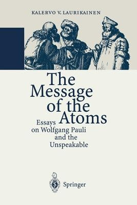 The Message of the Atoms: Essays on Wolfgang Pauli and the Unspeakable Paperback Springer