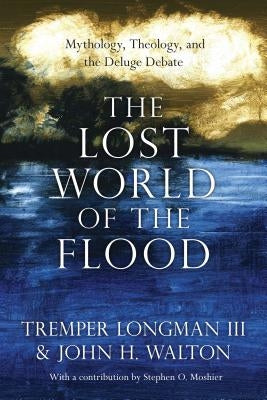 The Lost World of the Flood: Mythology, Theology, and the Deluge Debate IVP Academic