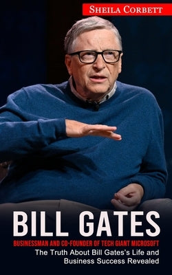 Bill Gates: Businessman and Co-founder of Tech Giant Microsoft (The Truth About Bill Gates's Life and Business Success Revealed) Paperback Phil Dawson