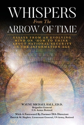 Whispers from the Arrow of Time: Essays from an Evolving Mind on How to Think about National Security in the Information Age Paperback Palmetto Publishing