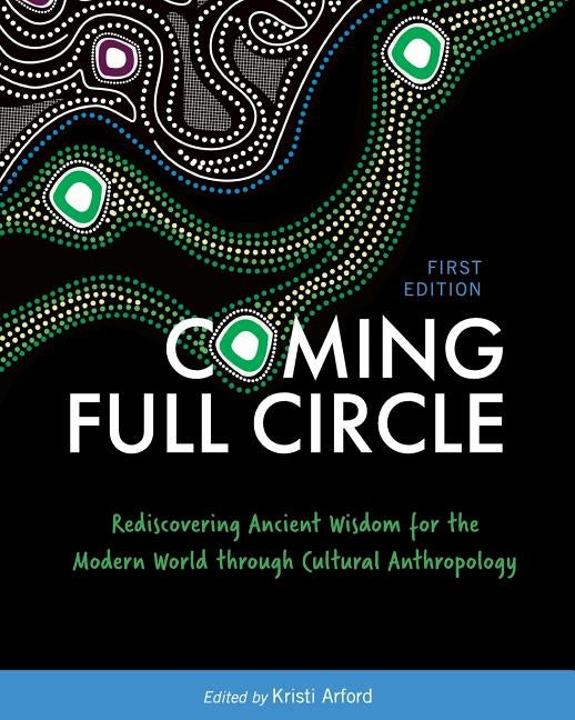 Coming Full Circle: Rediscovering Ancient Wisdom for the Modern World through Cultural Anthropology Paperback Cognella Academic Publishing