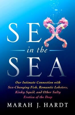 Sex in the Sea: Our Intimate Connection with Sex-Changing Fish, Romantic Lobsters, Kinky Squid, and Other Salty Erotica of the Deep St. Martin's Griffin