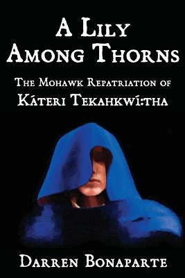 A Lily Among Thorns: The Mohawk Repatriation of Káteri Tekahkwí tha Paperback Booksurge Publishing