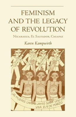 Feminism and the Legacy of Revolution: Nicaragua, El Salvador, Chiapas Paperback Ohio University Press