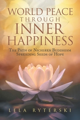World Peace through Inner Happiness: The Path of Nichiren Buddhism Spreading Seeds of Hope Paperback Xlibris Us