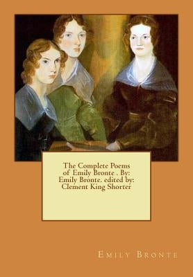 The Complete Poems of Emily Bronte . By: Emily Bronte. edited by: Clement King Shorter Paperback Createspace Independent Publishing Platform