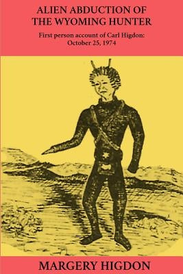 Alien Abduction of The Wyoming Hunter: First person story of Carl Higdon, October 25, 1974 Paperback Createspace Independent Publishing Platform