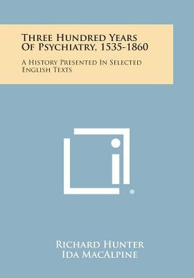 Three Hundred Years Of Psychiatry, 1535-1860: A History Presented In Selected English Texts Paperback Literary Licensing, LLC