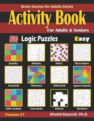 Activity Book for Adults & Seniors: 500 Easy Logic Puzzles (Sudoku - Fillomino - Kakuro - Futoshiki - Hitori - Slitherlink - Killer Sudoku - Calcudoku Paperback Independently Published