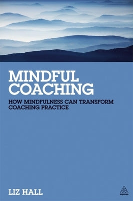 Mindful Coaching: How Mindfulness Can Transform Coaching Practice Paperback Kogan Page