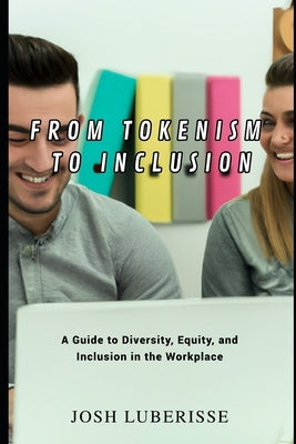 From Tokenism to Inclusion: A Guide to Diversity, Equity, and Inclusion in the Workplace Paperback Independently Published