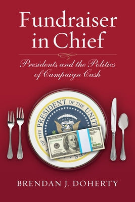 Fundraiser in Chief: Presidents and the Politics of Campaign Cash Paperback University Press of Kansas