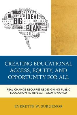 Creating Educational Access, Equity, and Opportunity for All: Real Change Requires Redesigning Public Education to Reflect Today's World Paperback Rowman & Littlefield Publishers