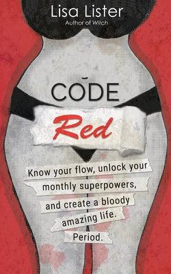 Code Red: Know Your Flow, Unlock Your Superpowers, and Create a Bloody Amazing Life. Period. by Lister, Lisa