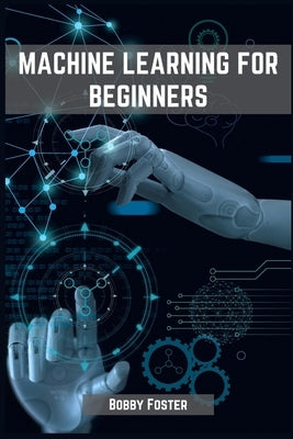 Machines Learning for Beginners: A Beginner's Guide to the World of Machine Learning (2023) by Foster, Bobby
