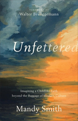 Unfettered: Imagining a Childlike Faith Beyond the Baggage of Western Culture Brazos Press