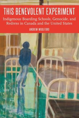 This Benevolent Experiment: Indigenous Boarding Schools, Genocide, and Redress in Canada and the United States Paperback University of Nebraska Press