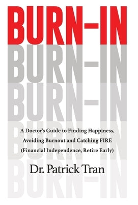 Burn-In: A Doctor's Guide to Finding Happiness, Avoiding Burnout and Catching FIRE (Financial Independence, Retire Early) by Tran, Patrick
