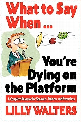 What to Say When. . .You're Dying on the Platform: A Complete Resource for Speakers, Trainers, and Executives Paperback McGraw-Hill Companies