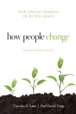 How People Change Facilitator's Guide: How Christ Changes Us by His Grace Paperback New Growth Press