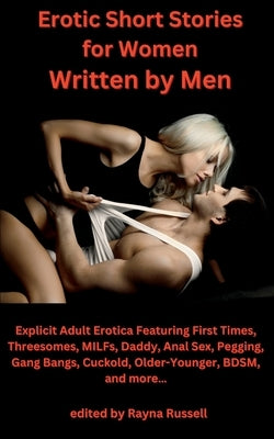 Erotic Short Stories For Women Written by Men: Explicit Adult Erotica Featuring First Times, Threesomes, MILFs, Daddy, Anal Sex, Pegging, Gang Bangs, by Russell, Rayna