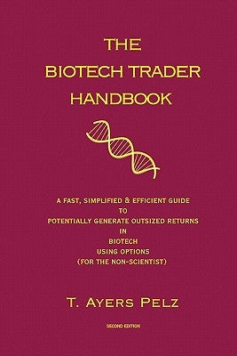 The Biotech Trader Handbook (2nd Edition): A Fast, Simplified & Efficient Guide to Potentially Generate Outsized Returns in Biotech Using Options (for Paperback Createspace Independent Publishing Platform