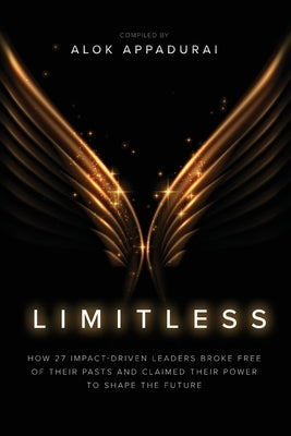Limitless: How 27 Impact-Driven Leaders Broke Free of Their Pasts and Claimed Their Power to Shape the Future by Appadurai, Alok