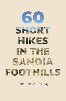 60 Short Hikes in the Sandia Foothills by Massong, Tamara