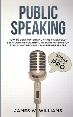 Public Speaking: Speak Like a Pro - How to Destroy Social Anxiety, Develop Self-Confidence, Improve Your Persuasion Skills, and Become Paperback SD Publishing LLC