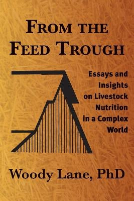 From the Feed Trough: Essays and Insights on Livestock Nutrition in a Complex World Paperback Lane Livestock Services
