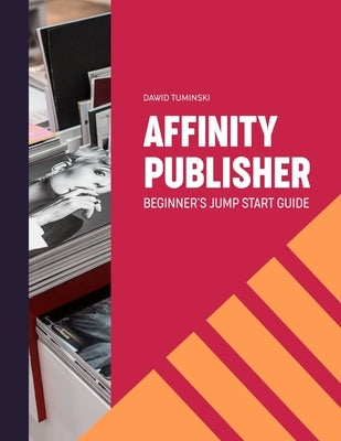 Affinity Publisher. Beginner's Jumpstart Guide: How to quickly create your first Affinity Publisher projects independently Paperback Independently Published