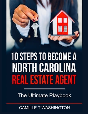 10 Steps to Become a North Carolina Real Estate Agent: The Ultimate Playbook by Washington, Camille