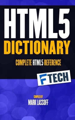 The HTML5 Dictionary: The Complete, At Your Fingertips, HTML Reference Paperback Independently Published
