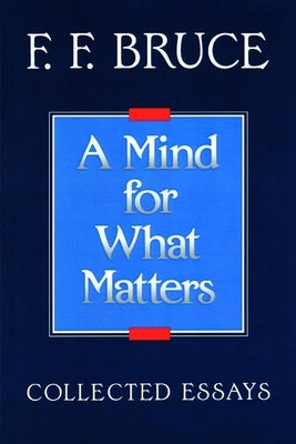 A Mind for What Matters: Collected Essays of F.F. Bruce Paperback William B. Eerdmans Publishing Company