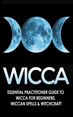 Wicca: Essential Practitioner's Guide to Wicca For Beginner's, Wiccan Spells & Witchcraft by Jacobs, Jessica