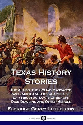 Texas History Stories: The Alamo, the Goliad Massacre, San Jacinto and Biographies of Sam Houston, David Crockett, Dick Dowling and Other Her Paperback Pantianos Classics